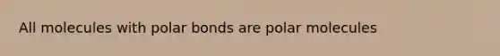 All molecules with polar bonds are polar molecules