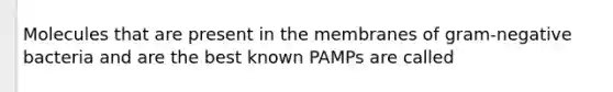 Molecules that are present in the membranes of gram-negative bacteria and are the best known PAMPs are called