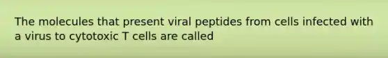 The molecules that present viral peptides from cells infected with a virus to cytotoxic T cells are called