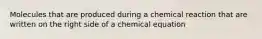 Molecules that are produced during a chemical reaction that are written on the right side of a chemical equation