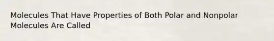 Molecules That Have Properties of Both Polar and Nonpolar Molecules Are Called