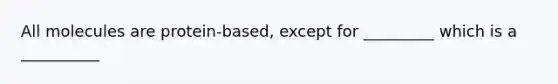 All molecules are protein-based, except for _________ which is a __________