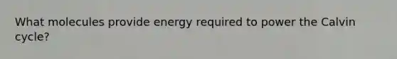 What molecules provide energy required to power the Calvin cycle?