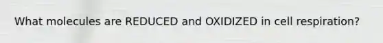 What molecules are REDUCED and OXIDIZED in cell respiration?