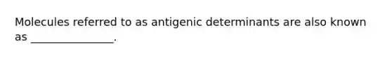 Molecules referred to as antigenic determinants are also known as _______________.