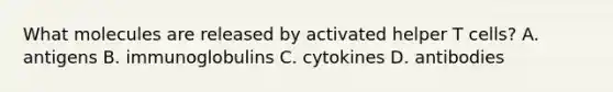 What molecules are released by activated helper T cells? A. antigens B. immunoglobulins C. cytokines D. antibodies