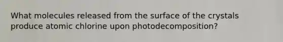 What molecules released from the surface of the crystals produce atomic chlorine upon photodecomposition?