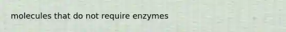 molecules that do not require enzymes