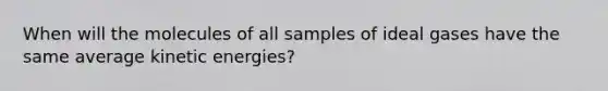 When will the molecules of all samples of ideal gases have the same average kinetic energies?