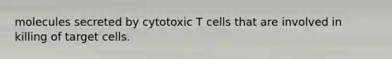 molecules secreted by cytotoxic T cells that are involved in killing of target cells.