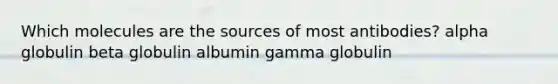 Which molecules are the sources of most antibodies? alpha globulin beta globulin albumin gamma globulin