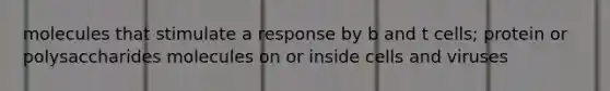 molecules that stimulate a response by b and t cells; protein or polysaccharides molecules on or inside cells and viruses