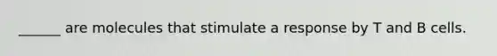 ______ are molecules that stimulate a response by T and B cells.