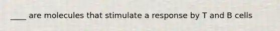 ____ are molecules that stimulate a response by T and B cells