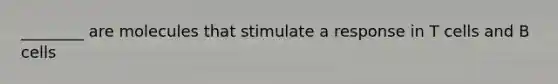 ________ are molecules that stimulate a response in T cells and B cells