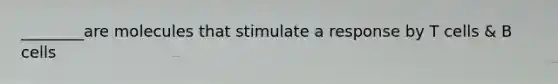 ________are molecules that stimulate a response by T cells & B cells