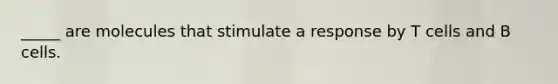 _____ are molecules that stimulate a response by T cells and B cells.