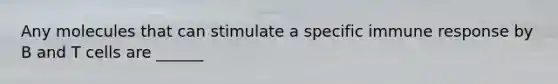 Any molecules that can stimulate a specific immune response by B and T cells are ______