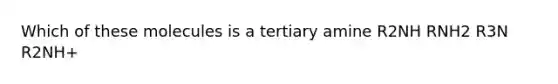 Which of these molecules is a tertiary amine R2NH RNH2 R3N R2NH+