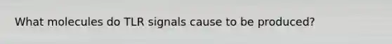 What molecules do TLR signals cause to be produced?