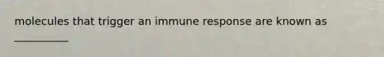 molecules that trigger an immune response are known as __________