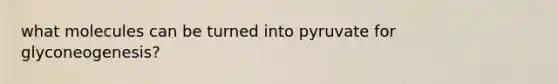 what molecules can be turned into pyruvate for glyconeogenesis?