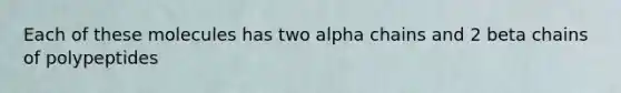 Each of these molecules has two alpha chains and 2 beta chains of polypeptides