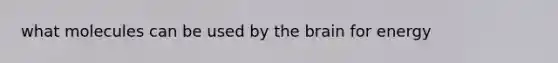 what molecules can be used by the brain for energy