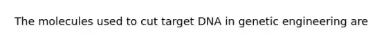 The molecules used to cut target DNA in genetic engineering are