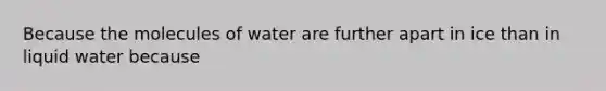 Because the molecules of water are further apart in ice than in liquid water because