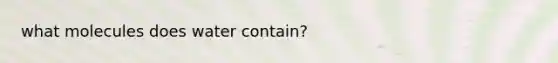 what molecules does water contain?