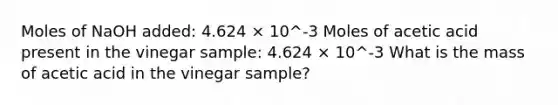 Moles of NaOH added: 4.624 × 10^-3 Moles of acetic acid present in the vinegar sample: 4.624 × 10^-3 What is the mass of acetic acid in the vinegar sample?