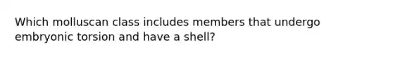 Which molluscan class includes members that undergo embryonic torsion and have a shell?