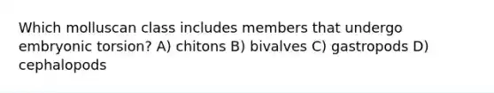 Which molluscan class includes members that undergo embryonic torsion? A) chitons B) bivalves C) gastropods D) cephalopods