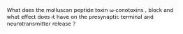 What does the molluscan peptide toxin ω-conotoxins , block and what effect does it have on the presynaptic terminal and neurotransmitter release ?