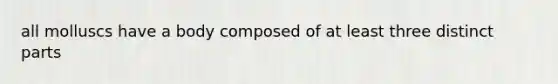all molluscs have a body composed of at least three distinct parts