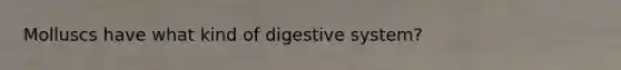 Molluscs have what kind of digestive system?