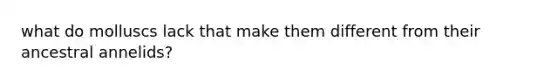 what do molluscs lack that make them different from their ancestral annelids?