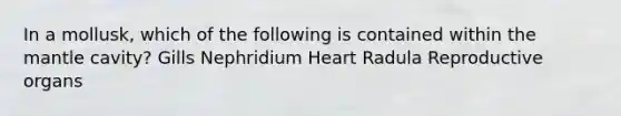 In a mollusk, which of the following is contained within the mantle cavity? Gills Nephridium Heart Radula Reproductive organs