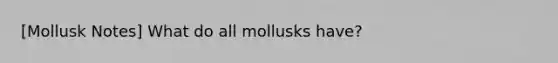 [Mollusk Notes] What do all mollusks have?