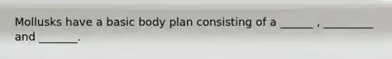 Mollusks have a basic body plan consisting of a ______ , _________ and _______.
