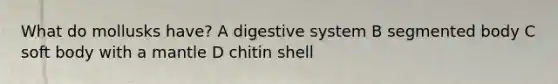 What do mollusks have? A digestive system B segmented body C soft body with a mantle D chitin shell