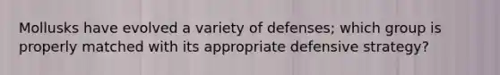 Mollusks have evolved a variety of defenses; which group is properly matched with its appropriate defensive strategy?