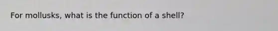 For mollusks, what is the function of a shell?