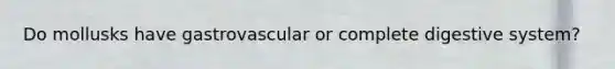 Do mollusks have gastrovascular or complete digestive system?