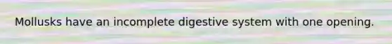 Mollusks have an incomplete digestive system with one opening.