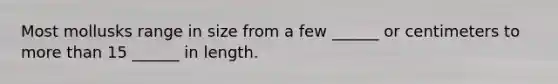 Most mollusks range in size from a few ______ or centimeters to more than 15 ______ in length.