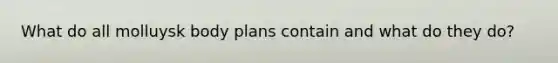 What do all molluysk body plans contain and what do they do?