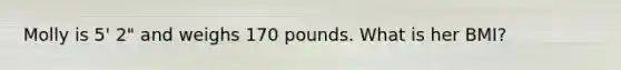 Molly is 5' 2" and weighs 170 pounds. What is her BMI?