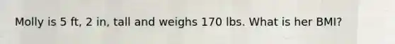 Molly is 5 ft, 2 in, tall and weighs 170 lbs. What is her BMI?